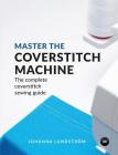 Master the Coverstitch Machine: The complete coverstitch sewing guide By Johanna Lundström Cover Image