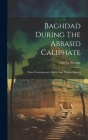 Baghdad During The Abbasid Caliphate: From Contemporary Arabic And Persian Sources Cover Image