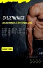 Calisthenics: Build Strength at Any Fitness Level (Traditional Calisthenics Techniques for the Modern Martial Artist) Cover Image