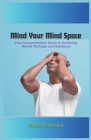 Mind Your Mind Space: Your Comprehensive Guide to Achieving Mental Wellness and Resilience By Mindful Maven Cover Image