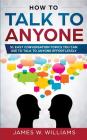 How To Talk To Anyone: 51 Easy Conversation Topics You Can Use to Talk to Anyone Effortlessly By James W. Williams Cover Image