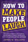 How to Make People Laugh: Develop Confidence and Charisma, Master Improv Comedy, and Be More Witty with Anyone, Anytime, Anywhere Cover Image