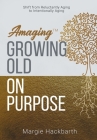 Amaging(TM) Growing Old On Purpose: Shift from Reluctantly Aging to Intentionally Aging By Margie Hackbarth Cover Image