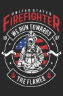 United states firefighter we run towards the flames: A beautiful firefighter logbook for a proud fireman and also Firefighting life notebook gift for By Sk Firefighter Journal Cover Image