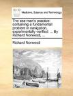 The Sea-Man's Practice: Containing a Fundamental Problem in Navigation, Experimentally Verified: ... by Richard Norwood, ... By Richard Norwood Cover Image