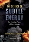 The Science of Subtle Energy: The Healing Power of Dark Matter By Yury Kronn, Jurriaan Kamp (With), Bruce Lipton (Foreword by) Cover Image