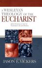 A Wesleyan Theology of the Eucharist: The Presence of God for Christian Life and Ministry By Jason E. Vickers (Editor) Cover Image