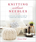 Knitting Without Needles: A Stylish Introduction to Finger and Arm Knitting By Anne Weil Cover Image
