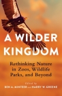 A Wilder Kingdom: Rethinking Nature in Zoos, Wildlife Parks, and Beyond By Ben a. Minteer (Editor), Harry Greene (Editor) Cover Image