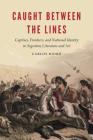 Caught between the Lines: Captives, Frontiers, and National Identity in Argentine Literature and Art (New Hispanisms) Cover Image