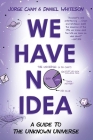 We Have No Idea: A Guide to the Unknown Universe Cover Image