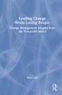 Leading Change While Loving People: Change Management Insights from the Non-Profit Sector By Yulee Lee Cover Image