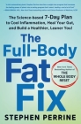 The Full-Body Fat Fix: The Science-Based 7-Day Plan to Cool Inflammation, Heal Your Gut, and Build a Healthier, Leaner You! By Stephen Perrine Cover Image