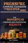 Pressure Canning Cookbook and Recipes 2023: The Homestead Canning and Preserving Secrets Cover Image