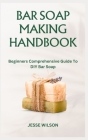 Bar Soap Making Handbook: Beginners Comprehensive Guide To DIY Bar Soap By Jesse Wilson Cover Image