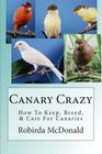 Canary Crazy: How To Keep, Breed, & Care For Canaries By Robirda McDonald Cover Image
