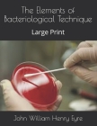 The Elements of Bacteriological Technique: Large Print By John William Henry Eyre Cover Image