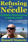 Refusing The Needle: A Diabetic's Natural Journey To Kick-Ass Health: A Diabetes Alternative Treatment Handbook By Russell Stamets Cover Image