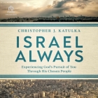 Israel Always: Experiencing God's Pursuit of You Through His Chosen People By Christopher J. Katulka, Christopher J. Katulka (Read by) Cover Image
