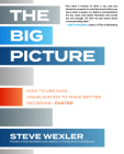 The Big Picture: How to Use Data Visualization to Make Better Decisions--Faster By Steve Wexler Cover Image