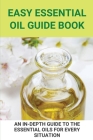 Easy Essential Oil Guide Book: An In-Depth Guide To The Essential Oils For Every Situation: Uses Of Oil By Karena Minert Cover Image