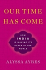 Our Time Has Come: How India Is Making Its Place in the World Cover Image