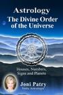 Astrology - The Divine Order of the Universe: Houses, Numbers, Signs and Planets By Joni Patry Cover Image