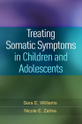Treating Somatic Symptoms in Children and Adolescents (Guilford Child and Adolescent Practitioner Series ) By Sara E. Williams, PhD, Nicole E. Zahka, PhD Cover Image