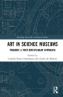 Art in Science Museums: Towards a Post-Disciplinary Approach (Routledge Research in Museum Studies) By Camilla Rossi-Linnemann (Editor), Giulia de Martini (Editor) Cover Image