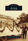 Ayer (Images of America) By Barry E. Schwarzel, Ayer Historical Commission Cover Image