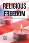 Religious Freedom: What's All the Freedom About? By Ryan Snow Cover Image