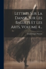 Lettres Sur La Danse, Sur Les Ballets Et Les Arts, Volume 4... Cover Image