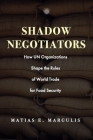 Shadow Negotiators: How Un Organizations Shape the Rules of World Trade for Food Security (Emerging Frontiers in the Global Economy) By Matias E. Margulis Cover Image