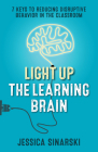 Light Up the Learning Brain: 7 Keys to Reducing Disruptive Behavior in the Classroom By Jessica Sinarski Cover Image