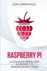 Raspberry Pi: A Complete Step By Step Raspberry Pi 3 Programming Guide By John Greenwald Cover Image