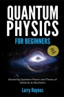 Quantum Physics for Beginners: Mastering Quantum Physics and the Theory of Relativity & Mechanics By Larry Haynes Cover Image