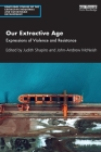 Our Extractive Age: Expressions of Violence and Resistance (Routledge Studies of the Extractive Industries and Sustainab) By Judith Shapiro (Editor), John-Andrew McNeish (Editor) Cover Image