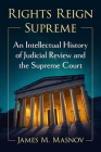 Rights Reign Supreme: An Intellectual History of Judicial Review and the Supreme Court By James M. Masnov Cover Image