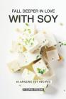 Fall Deeper in Love with Soy: 40 Amazing Soy Recipes By Sophia Freeman Cover Image