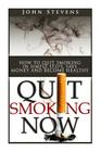 Quit Smoking Now!: How To Stop Smoking In Simple Steps, Save Money And Become Healthy By John Stevens Cover Image