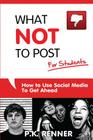 What Not To Post For Students: How to Use Social Media to Get Ahead By P. K. Renner Cover Image