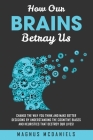 How Our Brains Betray Us: Change the Way you Think and Make Better Decisions by Understanding the Cognitive Biases and Heuristics that Destroy O By Magnus McDaniels Cover Image