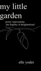 My Little Garden: Poetry Representing The Fragility of Daughterhood By Elle Yoder Cover Image