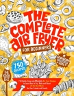 The Complete Air Fryer Cookbook for Beginners 2021: 750 Quick, Easy and Affordable Air Fryer Recipes to Learn How to Fry, Bake and Roast all the Best Cover Image