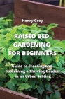 Raised Bed Gardening for Beginners: Guide to Creating and Sustaining a Thriving Garden in an Urban Setting Cover Image