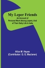 My Leper Friends; An account of personal work among lepers, and of their daily life in India Cover Image