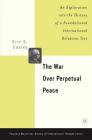 The War Over Perpetual Peace: An Exploration Into the History of a Foundational International Relations Text (Palgrave MacMillan History of International Thought) Cover Image