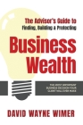 The Advisor's Guide to Business Wealth: The Most Important Business Decision Your Client Will Ever Make By David Wayne Wimer Cover Image