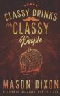 Classy Drinks for Classy People: Easy, Simple Cocktails for the Home Bartender By Mason Dixon Cover Image