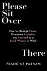 Please Sit Over There: How To Manage Power, Overcome Exclusion, and Succeed as a Black Woman at Work By Francine Parham Cover Image